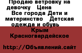 Продаю ветровку на девочку › Цена ­ 1 000 - Все города Дети и материнство » Детская одежда и обувь   . Крым,Красногвардейское